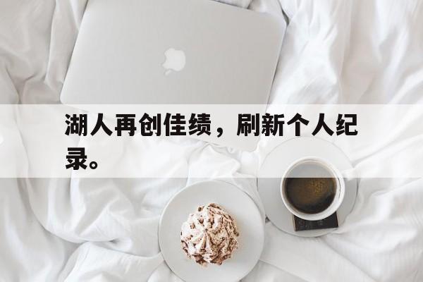 电子竞技体育中国-湖人再创佳绩，刷新个人纪录。