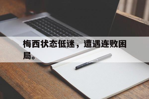 IM电竞app真人娱乐-梅西状态低迷，遭遇连败困局。