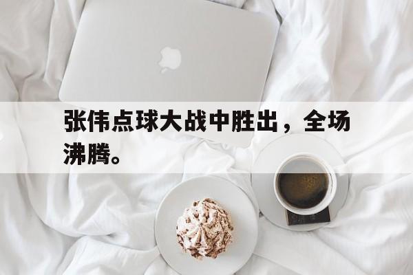 电子竞技体育中国-张伟点球大战中胜出，全场沸腾。