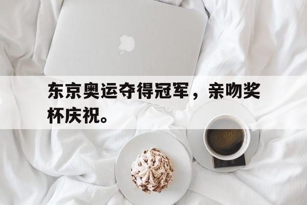 了解电子竞技体育-东京奥运夺得冠军，亲吻奖杯庆祝。