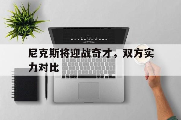 了解电子竞技体育-尼克斯将迎战奇才，双方实力对比